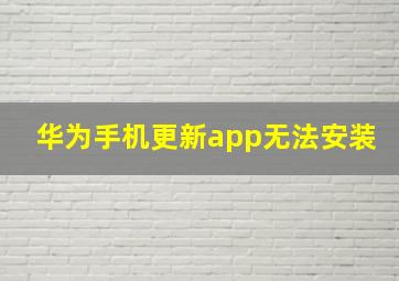 华为手机更新app无法安装