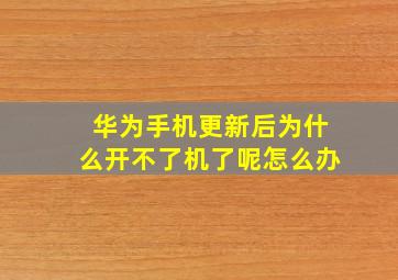 华为手机更新后为什么开不了机了呢怎么办