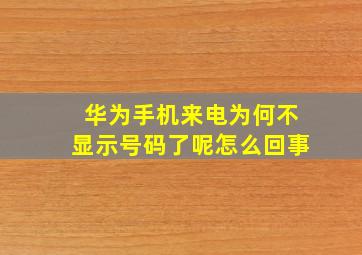 华为手机来电为何不显示号码了呢怎么回事