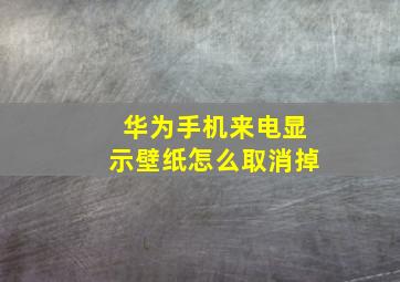 华为手机来电显示壁纸怎么取消掉