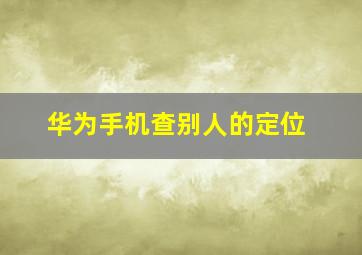 华为手机查别人的定位