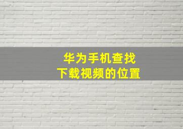 华为手机查找下载视频的位置