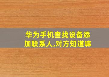 华为手机查找设备添加联系人,对方知道嘛