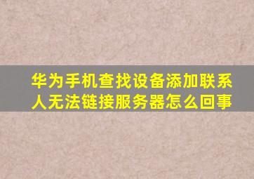 华为手机查找设备添加联系人无法链接服务器怎么回事