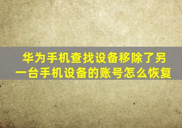 华为手机查找设备移除了另一台手机设备的账号怎么恢复