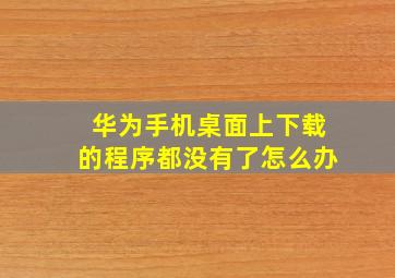 华为手机桌面上下载的程序都没有了怎么办