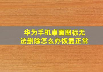 华为手机桌面图标无法删除怎么办恢复正常