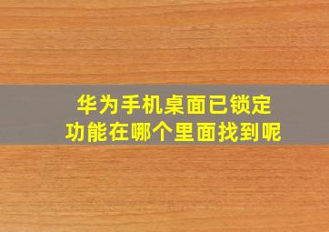 华为手机桌面已锁定功能在哪个里面找到呢