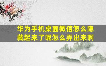 华为手机桌面微信怎么隐藏起来了呢怎么弄出来啊