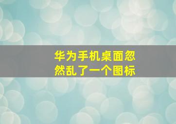 华为手机桌面忽然乱了一个图标