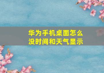 华为手机桌面怎么没时间和天气显示