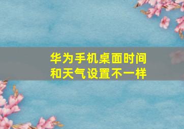 华为手机桌面时间和天气设置不一样