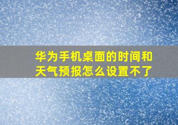 华为手机桌面的时间和天气预报怎么设置不了