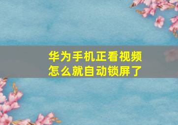 华为手机正看视频怎么就自动锁屏了