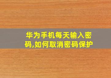 华为手机每天输入密码,如何取消密码保护