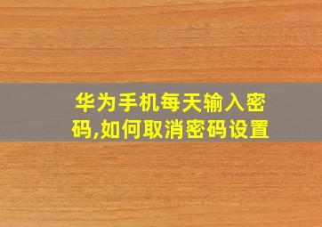 华为手机每天输入密码,如何取消密码设置