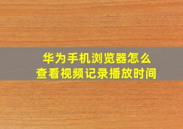 华为手机浏览器怎么查看视频记录播放时间