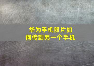 华为手机照片如何传到另一个手机