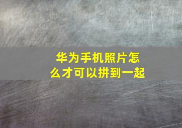 华为手机照片怎么才可以拼到一起