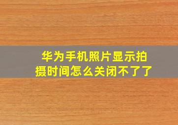 华为手机照片显示拍摄时间怎么关闭不了了