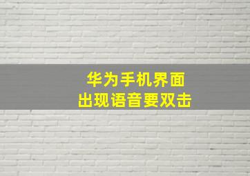 华为手机界面出现语音要双击