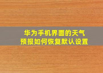 华为手机界面的天气预报如何恢复默认设置