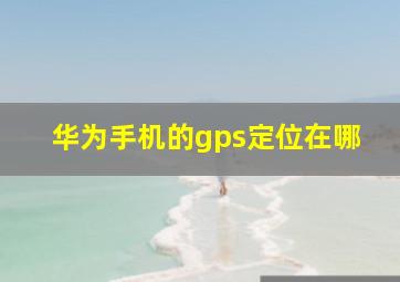 华为手机的gps定位在哪