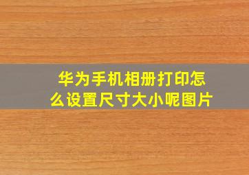 华为手机相册打印怎么设置尺寸大小呢图片