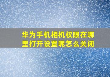 华为手机相机权限在哪里打开设置呢怎么关闭