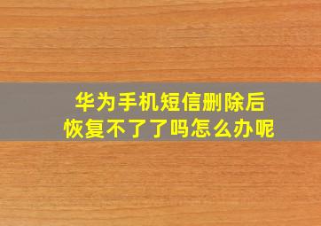 华为手机短信删除后恢复不了了吗怎么办呢