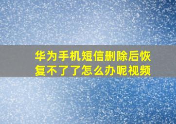 华为手机短信删除后恢复不了了怎么办呢视频