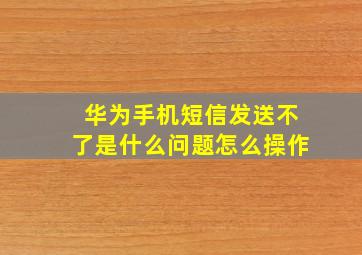 华为手机短信发送不了是什么问题怎么操作