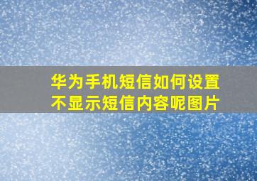 华为手机短信如何设置不显示短信内容呢图片