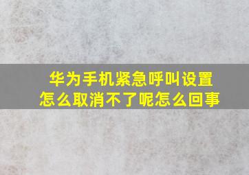 华为手机紧急呼叫设置怎么取消不了呢怎么回事