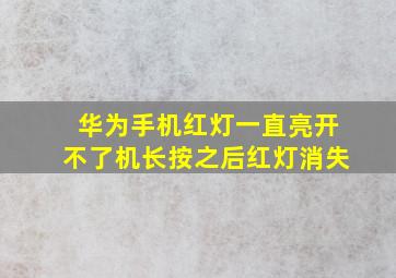 华为手机红灯一直亮开不了机长按之后红灯消失