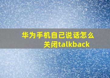 华为手机自己说话怎么关闭talkback