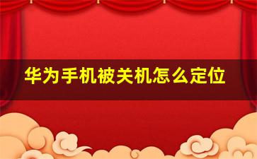 华为手机被关机怎么定位