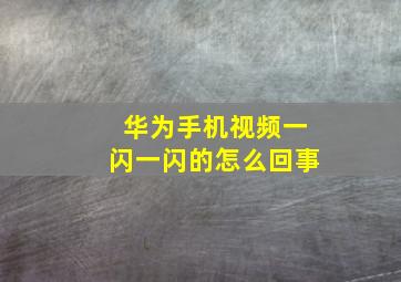 华为手机视频一闪一闪的怎么回事