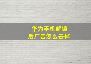 华为手机解锁后广告怎么去掉