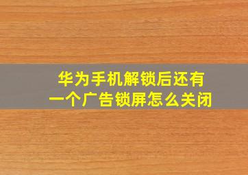 华为手机解锁后还有一个广告锁屏怎么关闭