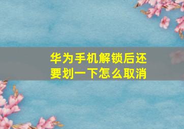 华为手机解锁后还要划一下怎么取消