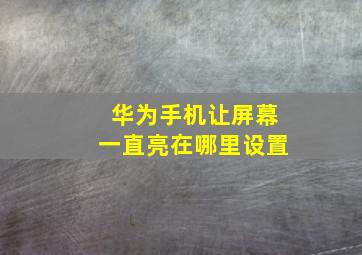 华为手机让屏幕一直亮在哪里设置