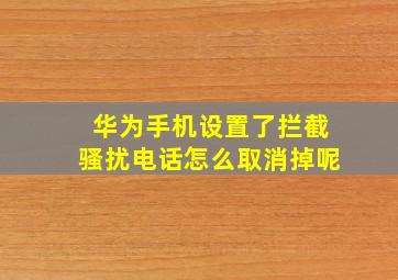 华为手机设置了拦截骚扰电话怎么取消掉呢