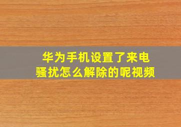 华为手机设置了来电骚扰怎么解除的呢视频