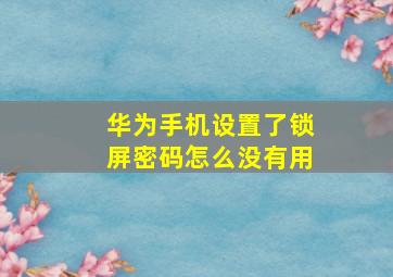 华为手机设置了锁屏密码怎么没有用