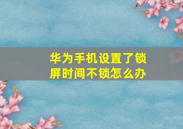 华为手机设置了锁屏时间不锁怎么办