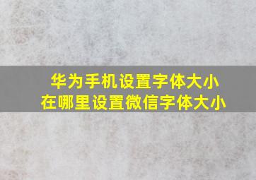 华为手机设置字体大小在哪里设置微信字体大小