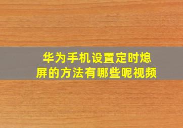 华为手机设置定时熄屏的方法有哪些呢视频