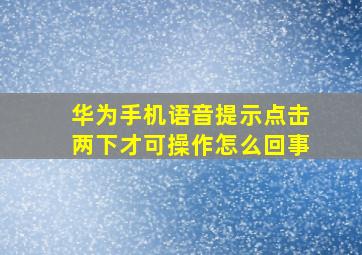 华为手机语音提示点击两下才可操作怎么回事