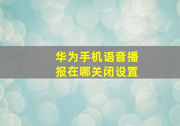 华为手机语音播报在哪关闭设置